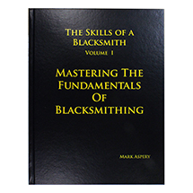Mastering the Fundamentals of Blacksmithing - The Skills of a Blacksmith, Volume 1